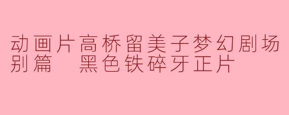 回味经典:高桥留美子梦幻剧场《犬夜叉特别篇:黑色铁碎牙》